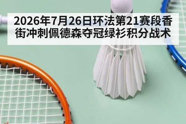 2026年7月26日环法第21赛段香街冲刺佩德森夺冠绿衫积分战术