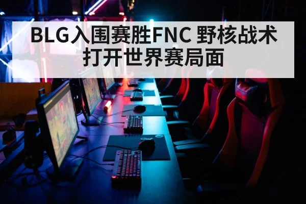 BLG入围赛胜FNC 野核战术打开世界赛局面