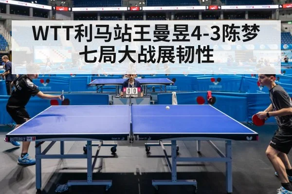 WTT利马站王曼昱4-3陈梦 七局大战展韧性