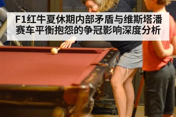 F1红牛夏休期内部矛盾与维斯塔潘赛车平衡抱怨的争冠影响深度分析