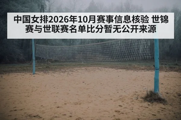 中国女排2026年10月赛事信息核验 世锦赛与世联赛名单比分暂无公开来源